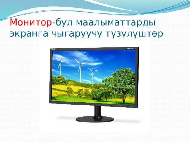 Монитор -бул маалыматтарды  экранга чыгаруучу түзүлүштөр 