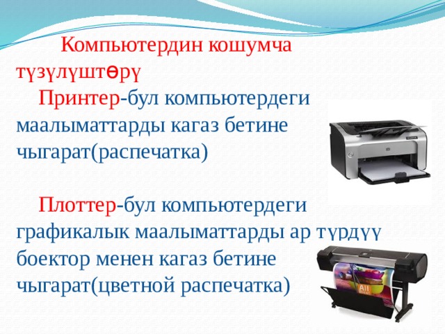   Компьютердин кошумча      түзүлүшт ө рү   Принтер -бул компьютердеги  маалыматтарды кагаз бетине чыгарат(распечатка)    Плоттер -бул компьютердеги графикалык маалыматтарды ар түрдүү боектор менен кагаз бетине чыгарат(цветной распечатка) 