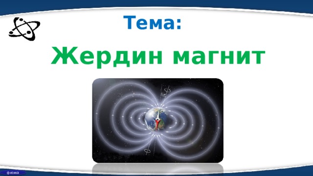 Тема : Жердин магнит талаасы физика 