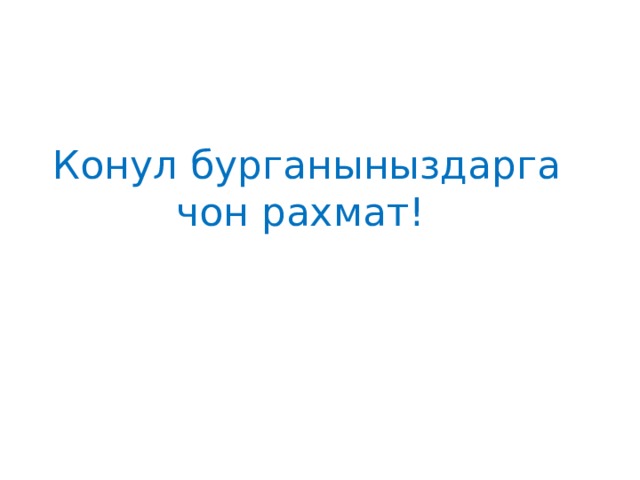  Конул бурганыныздарга  чон рахмат! 