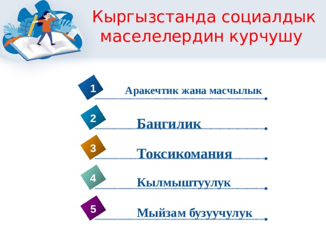 Кыргызстанда социалдык маселелердин курчушу 1 Аракечтик жана масчылык 2 Баңгилик 3 Токсикомания 4 Кылмыштуулук 5 Мыйзам бузуучулук 