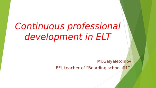 Continuous professional development in ELT Mr.Galyaletdinov EFL teacher of “Boarding school #1” 