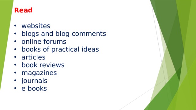 Read websites blogs and blog comments online forums books of practical ideas articles book reviews magazines journals e books       