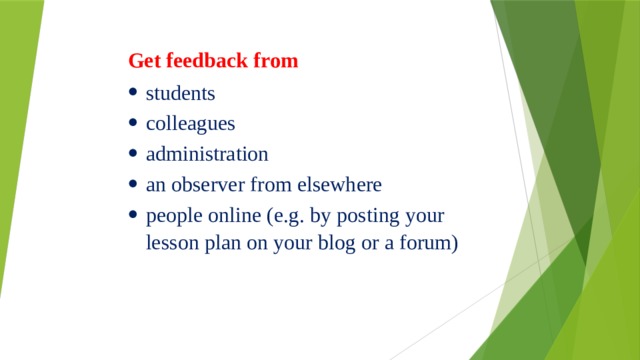     Get feedback from students colleagues administration an observer from elsewhere people online (e.g. by posting your lesson plan on your blog or a forum) 