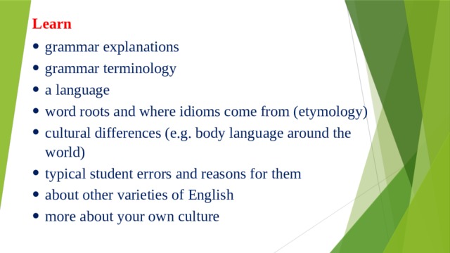 Learn grammar explanations grammar terminology a language word roots and where idioms come from (etymology) cultural differences (e.g. body language around the world) typical student errors and reasons for them about other varieties of English more about your own culture       