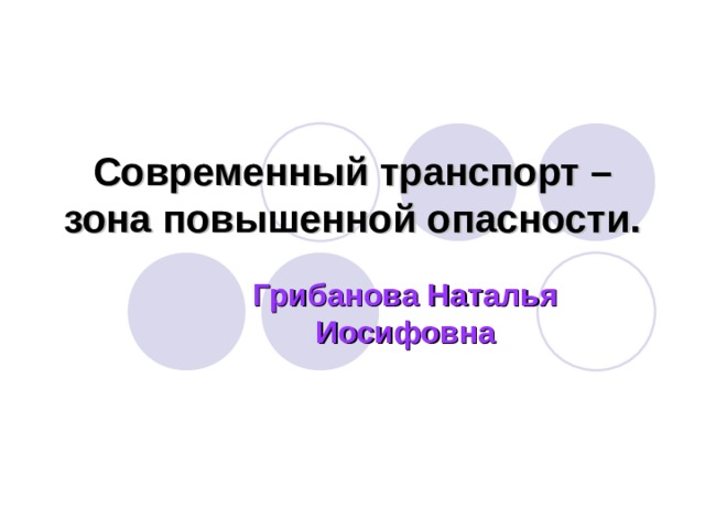 Современный транспорт – зона повышенной опасности. Грибанова Наталья Иосифовна 