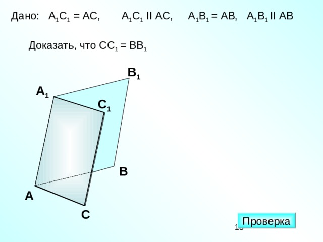 Дано:  А 1 С 1  =  АС, А 1 С 1  II АС, А 1 В 1 = АВ, А 1 В 1 II АВ  Доказать, что C С 1 = В B 1 В 1 А 1 С 1 В А С Проверка