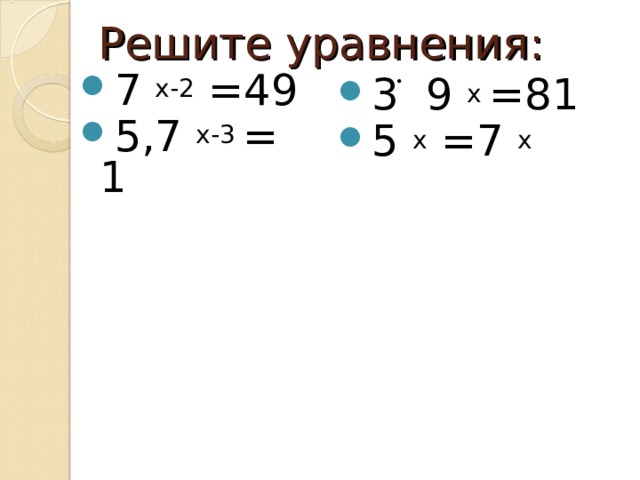 Решите уравнения: 7 х-2 =49 5,7 х-3 = 1  3 9 х =81 5 х =7 х 