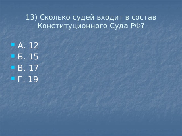 13) Сколько судей входит в состав Конституционного Суда РФ? А. 12 Б. 15 В. 17 Г. 19 