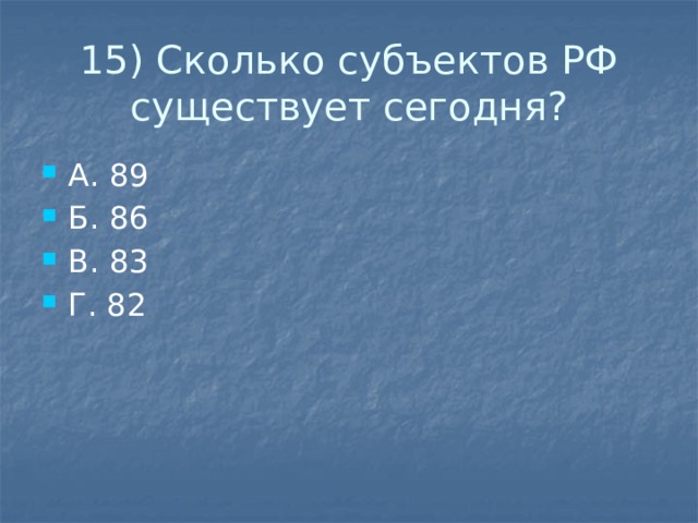 15) Сколько субъектов РФ существует сегодня? А. 89 Б. 86 В. 83 Г. 82 