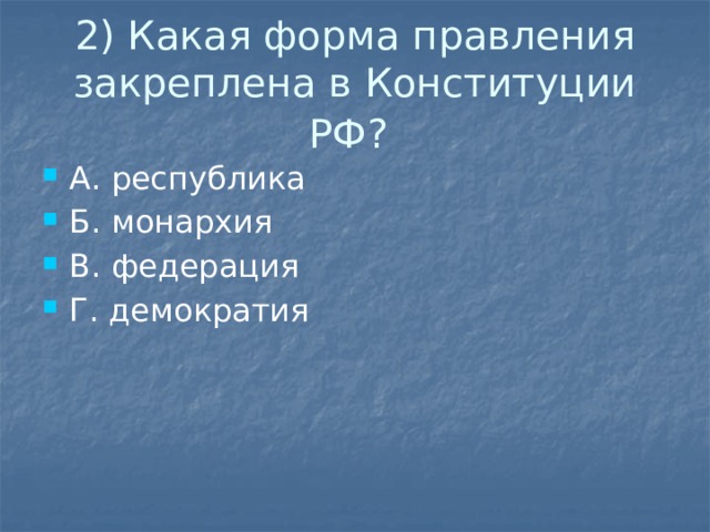 2) Какая форма правления закреплена в Конституции РФ?  А. республика Б. монархия В. федерация Г. демократия 