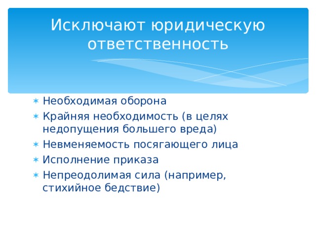 Исключают юридическую ответственность Необходимая оборона Крайняя необходимость (в целях недопущения большего вреда) Невменяемость посягающего лица Исполнение приказа Непреодолимая сила (например, стихийное бедствие) 