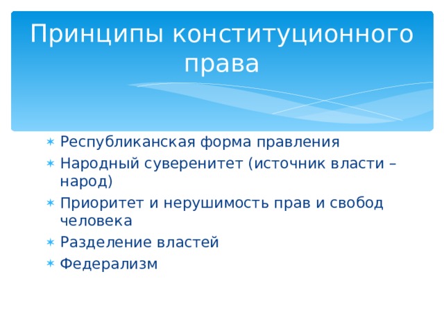 Принципы конституционного права Республиканская форма правления Народный суверенитет (источник власти – народ) Приоритет и нерушимость прав и свобод человека Разделение властей Федерализм 