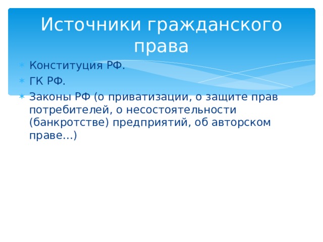 Источники гражданского права Конституция РФ. ГК РФ. Законы РФ (о приватизации, о защите прав потребителей, о несостоятельности (банкротстве) предприятий, об авторском праве…) 