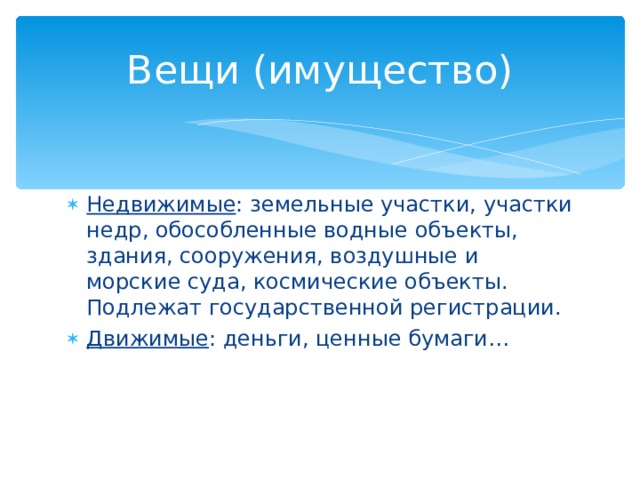 Вещи (имущество) Недвижимые : земельные участки, участки недр, обособленные водные объекты, здания, сооружения, воздушные и морские суда, космические объекты. Подлежат государственной регистрации. Движимые : деньги, ценные бумаги… 