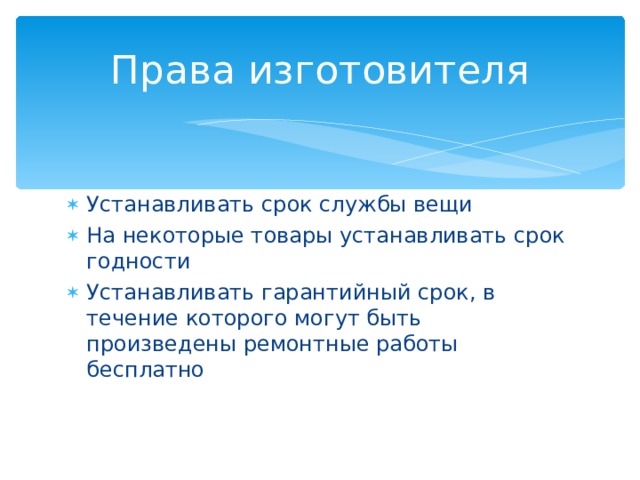 Права изготовителя Устанавливать срок службы вещи На некоторые товары устанавливать срок годности Устанавливать гарантийный срок, в течение которого могут быть произведены ремонтные работы бесплатно 