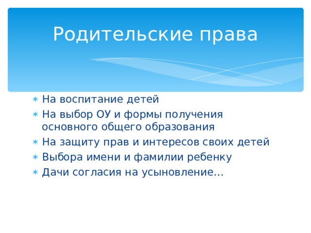 Родительские права На воспитание детей На выбор ОУ и формы получения основного общего образования На защиту прав и интересов своих детей Выбора имени и фамилии ребенку Дачи согласия на усыновление… 