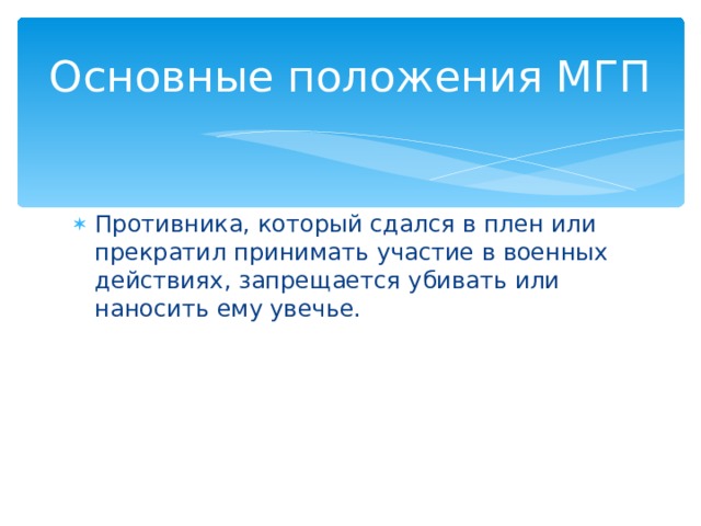 Основные положения МГП Противника, который сдался в плен или прекратил принимать участие в военных действиях, запрещается убивать или наносить ему увечье. 