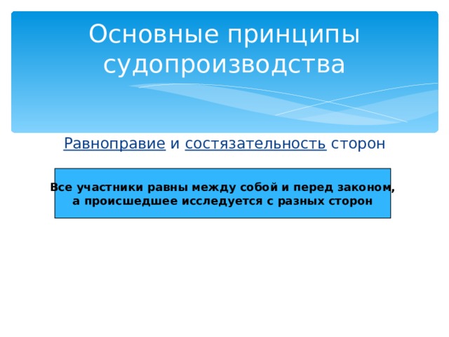 Основные принципы судопроизводства Равноправие и состязательность сторон Все участники равны между собой и перед законом, а происшедшее исследуется с разных сторон 