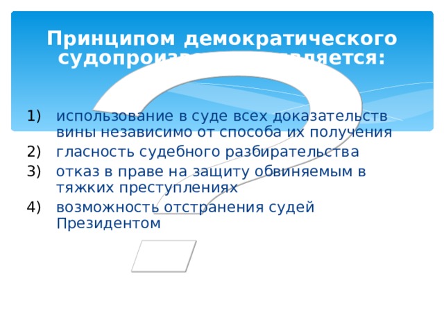 Принципом демократического судопроизводства является: использование в суде всех доказательств вины независимо от способа их получения гласность судебного разбирательства отказ в праве на защиту обвиняемым в тяжких преступлениях возможность отстранения судей Президентом 