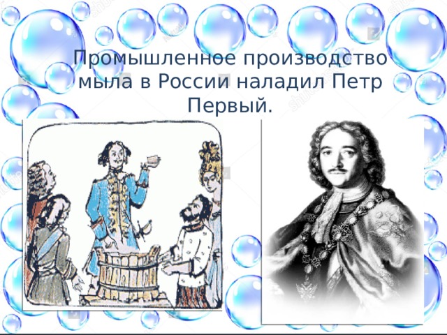 Промышленное производство мыла в России наладил Петр Первый. 