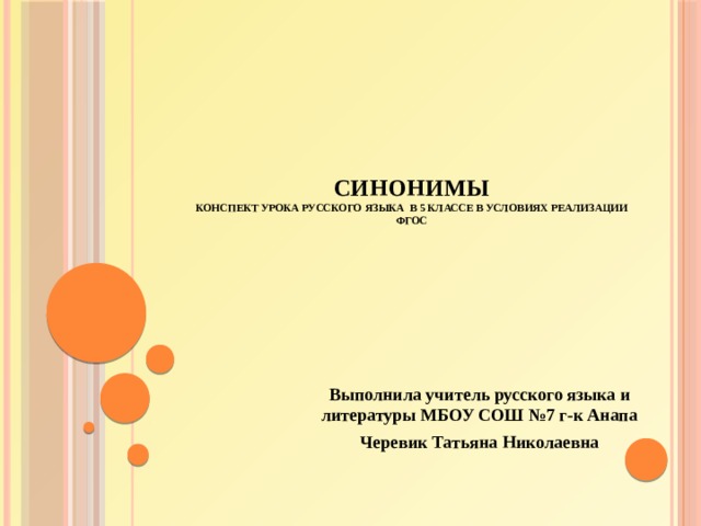     Синонимы  Конспект урока русского языка в 5 классе в условиях реализации ФГОС Выполнила учитель русского языка и литературы МБОУ СОШ №7 г-к Анапа Черевик Татьяна Николаевна 