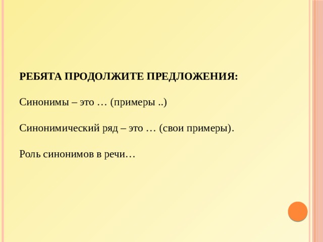   Ребята продолжите предложения:   Синонимы – это … (примеры ..)   Синонимический ряд – это … (свои примеры).    Роль синонимов в речи…    