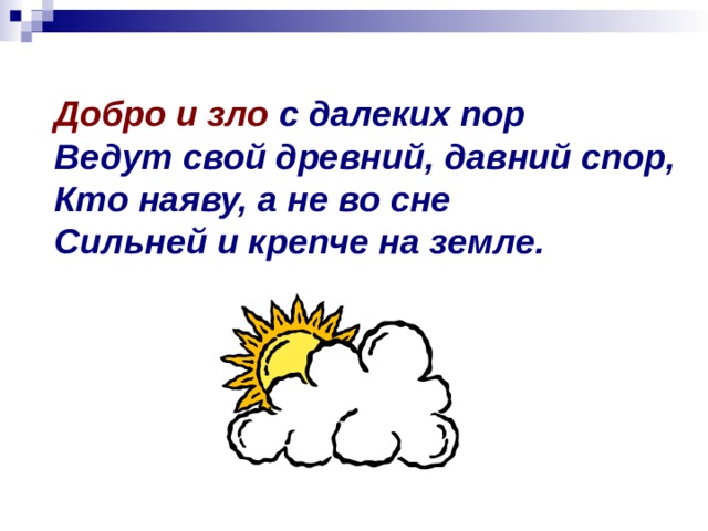 Добро и зло с далеких пор Ведут свой древний, давний спор, Кто наяву, а не во сне Сильней и крепче на земле. 