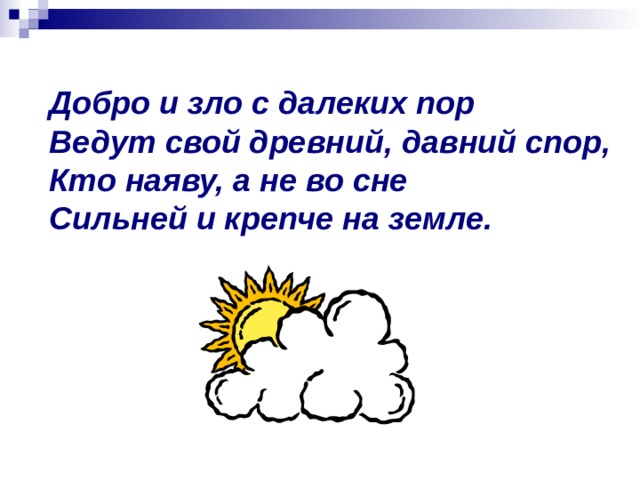 Добро и зло с далеких пор Ведут свой древний, давний спор, Кто наяву, а не во сне Сильней и крепче на земле. 