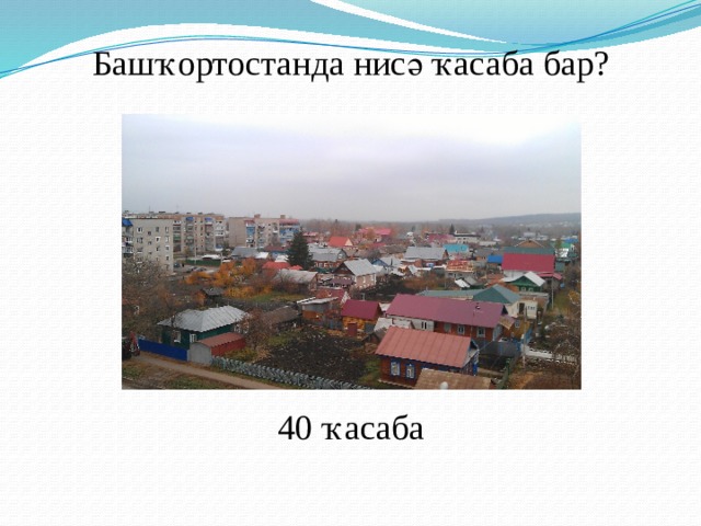 Башҡортостанда нисә ҡасаба бар? 40 ҡасаба 