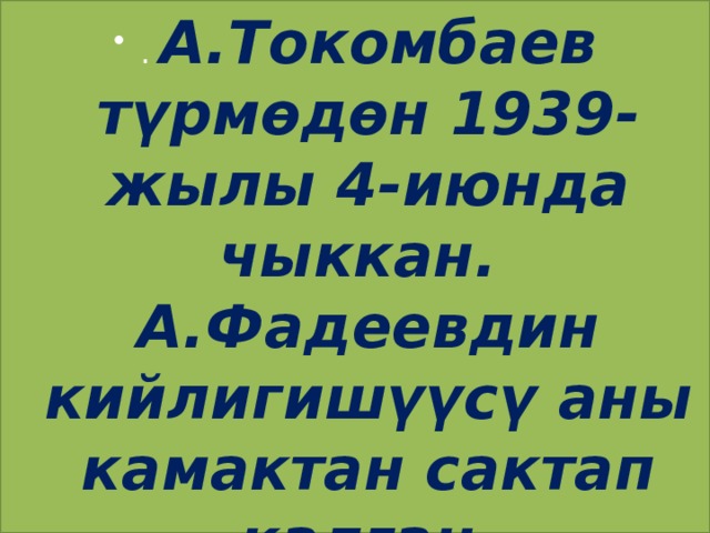. А.Токомбаев түрмөдөн 1939-жылы 4-июнда чыккан. А.Фадеевдин кийлигишүүсү аны камактан сактап калган. 