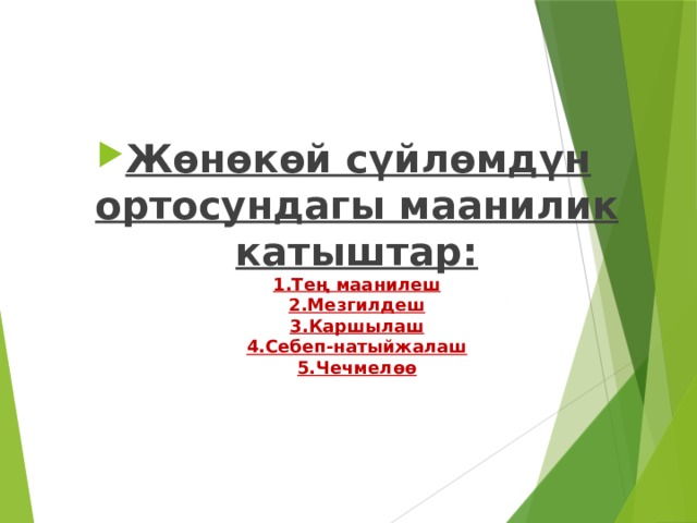 Жөнөкөй сүйлөмдүн ортосундагы маанилик катыштар:  1.Тең маанилеш  2.Мезгилдеш  3.Каршылаш  4.Себеп-натыйжалаш  5.Чечмелөө 