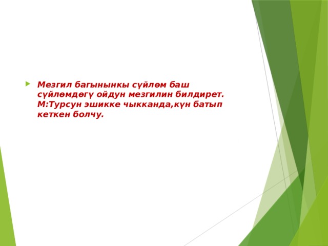 Мезгил багынынкы сүйлөм баш сүйлөмдөгү ойдун мезгилин билдирет.  М:Турсун эшикке чыкканда,күн батып кеткен болчу.    