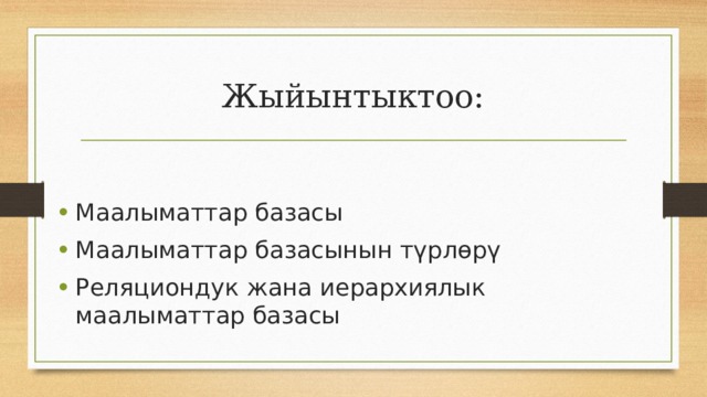 Жыйынтыктоо: Маалыматтар базасы Маалыматтар базасынын түрлөрү Реляциондук жана иерархиялык маалыматтар базасы 