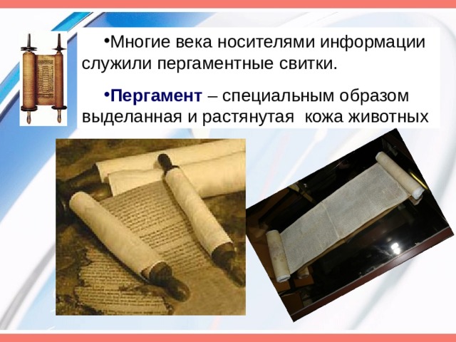 Многие века носителями информации служили пергаментные свитки. Пергамент – специальным образом выделанная и растянутая кожа животных 