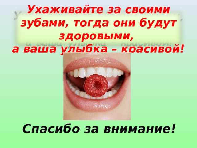Ухаживайте за своими зубами, тогда они будут здоровыми,  а ваша улыбка – красивой! Спасибо за внимание! 