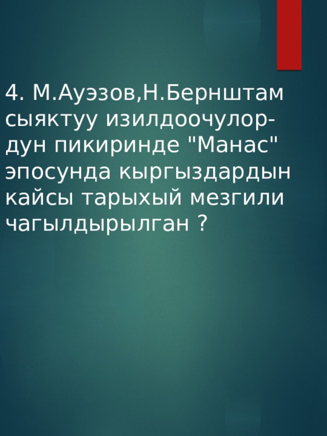 4. М.Ауэзов,Н.Бернштам  сыяктуу изилдоочулор-  дун пикиринде 