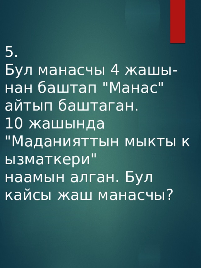 5. Бул манасчы 4 жашы- нан баштап 