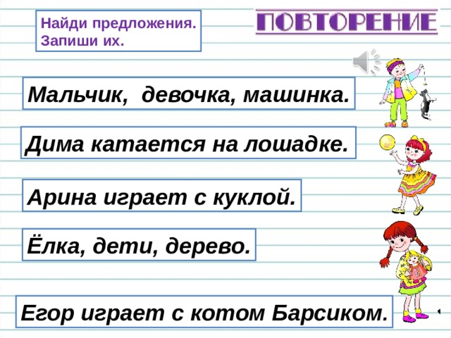 Найди предложения. Запиши их. Мальчик, девочка, машинка. Дима катается на лошадке. Арина играет с куклой. Ёлка, дети, дерево. Егор играет с котом Барсиком . 