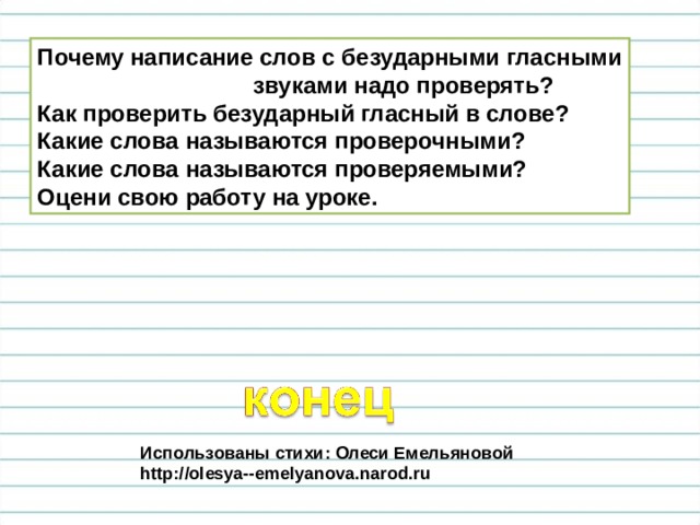 Почему написание слов с безударными гласными  звуками надо проверять? Как проверить безударный гласный в слове? Какие слова называются проверочными? Какие слова называются проверяемыми? Оцени свою работу на уроке. Использованы стихи: Олеси Емельяновой  http://olesya--emelyanova.narod.ru 