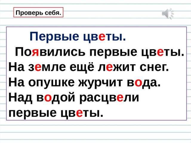 Проверь себя.  Первые цв е ты.  По я вились первые цв е ты. На з е мле ещё л е жит снег. На опушке журчит в о да. Над в о дой расцв е ли первые цв е ты. 