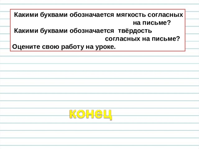  Какими буквами обозначается мягкость согласных  на письме?  Какими буквами обозначается твёрдость  согласных на письме? Оцените свою работу на уроке. 