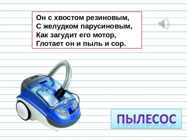  Он с хвостом резиновым,  С желудком парусиновым,  Как загудит его мотор,  Глотает он и пыль и сор. 