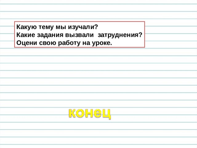 Какую тему мы изучали? Какие задания вызвали затруднения? Оцени свою работу на уроке. 