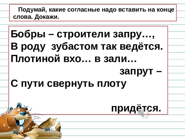 Надо согласна. Бобры строители Запруд в роду зубастом так ведется плотиной. Парные согласные на конце слова плот. Текст бобры строители. Звонкие согласные в слове бобры.