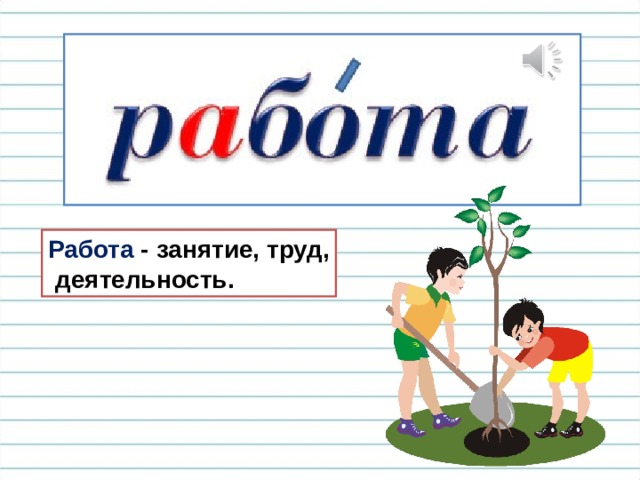 Работа - занятие, труд,  деятельность. 