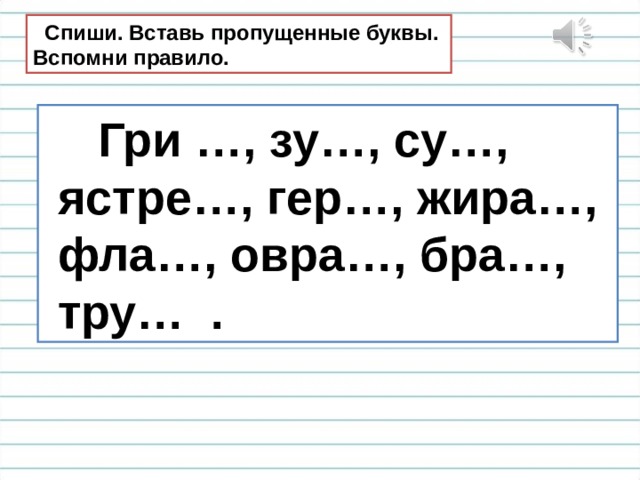  Спиши. Вставь пропущенные буквы. Вспомни правило.  Гри …, зу…, су…,  ястре…, гер…, жира…,  фла…, овра…, бра…,  тру… . 