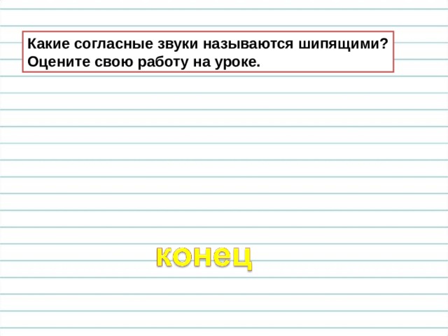 Какие согласные звуки называются шипящими? Оцените свою работу на уроке. 