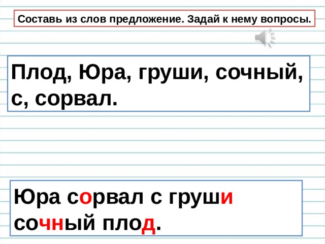Составь из слов предложение. Задай к нему вопросы. Плод, Юра, груши, сочный, с, сорвал. Юра с о рвал с груш и  со чн ый пло д . 