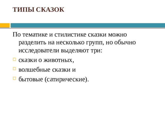 Типы сказок По тематике и стилистике сказки можно разделить на несколько групп, но обычно исследователи выделяют три: сказки о животных, волшебные сказки и бытовые (сатирические). 